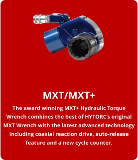 MXT/MXT+ The award winning MXT+ Hydraulic Torque Wrench combines the best of HYTORC’s original MXT Wrench with the latest advanced technology including coaxial reaction drive, auto-release feature and a new cycle counter.